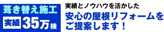 屋根葺き替え施工実績35万棟実績とノウハウを活かした安心の屋根リフォームをご提案します！