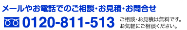 メールやお電話でのご相談・お見積・お問合せ0120-811-513ご相談・お見積は無料です。
お気軽にご相談ください。